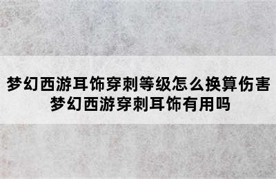 梦幻西游耳饰穿刺等级怎么换算伤害 梦幻西游穿刺耳饰有用吗